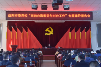 益阳市委党校举行台海形势报告会