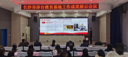 长沙市涉台教育基地工作成果展示会议成功召开
