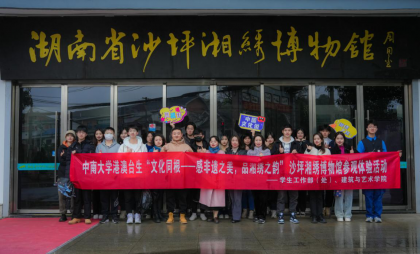 感非遗之美  品湘绣之韵 中南大学台港澳学生赴沙坪湘绣博物馆参观交流